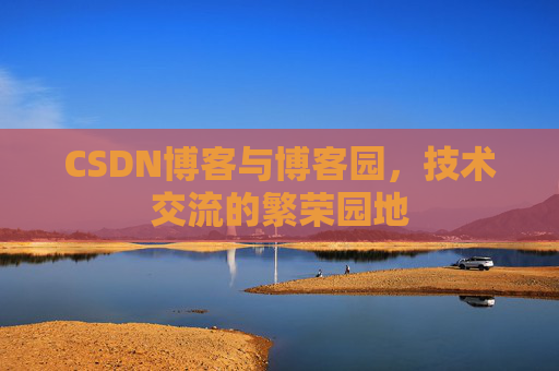 CSDN博客与博客园,技术交流的繁荣园地