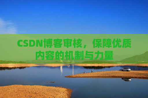 CSDN博客审核,保障优质内容的机制与力量
